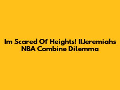 I'm Scared Of Heights! IIJeremiah's NBA Combine Dilemma