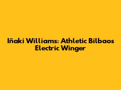 Iñaki Williams: Athletic Bilbao's Electric Winger