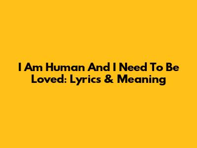 I Am Human And I Need To Be Loved: Lyrics & Meaning