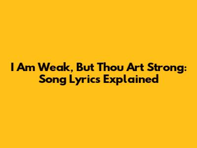 I Am Weak, But Thou Art Strong: Song Lyrics Explained