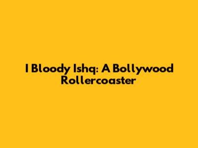 I Bloody Ishq: A Bollywood Rollercoaster