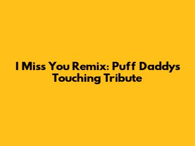 I Miss You Remix: Puff Daddy's Touching Tribute