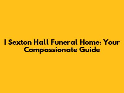 I Sexton Hall Funeral Home: Your Compassionate Guide