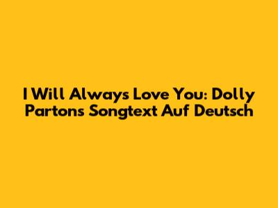 I Will Always Love You: Dolly Parton's Songtext Auf Deutsch