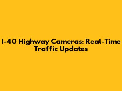 I-40 Highway Cameras: Real-Time Traffic Updates