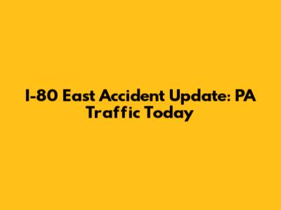 I-80 East Accident Update: PA Traffic Today