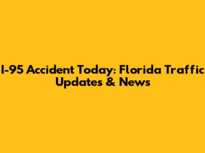 I-95 Accident Today: Florida Traffic Updates & News