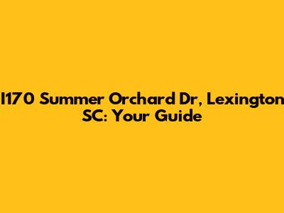 I170 Summer Orchard Dr, Lexington SC: Your Guide
