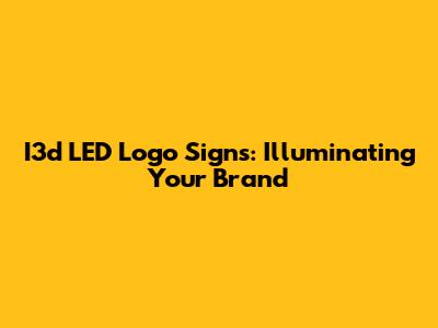 I3d LED Logo Signs: Illuminating Your Brand