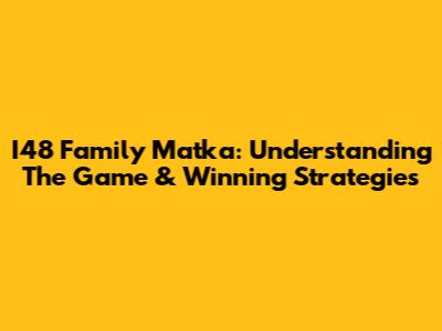 I48 Family Matka: Understanding The Game & Winning Strategies