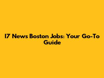 I7 News Boston Jobs: Your Go-To Guide