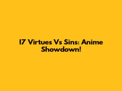 I7 Virtues Vs Sins: Anime Showdown!