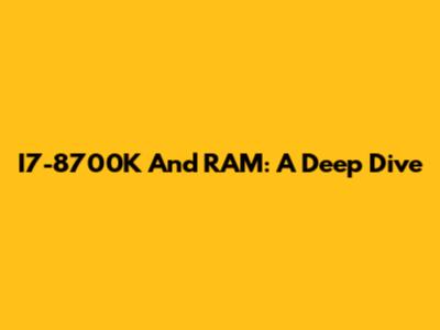 I7-8700K And RAM: A Deep Dive