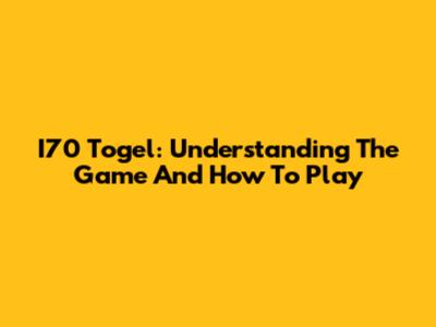 I70 Togel: Understanding The Game And How To Play