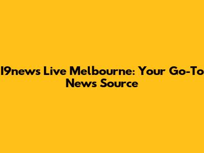 I9news Live Melbourne: Your Go-To News Source