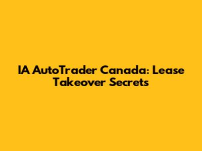 IA AutoTrader Canada: Lease Takeover Secrets