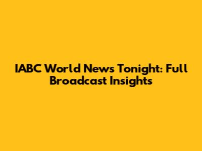 IABC World News Tonight: Full Broadcast Insights