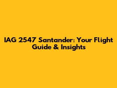 IAG 2547 Santander: Your Flight Guide & Insights
