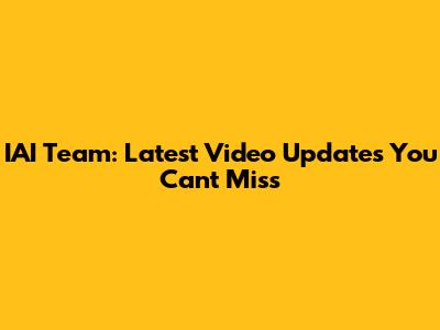 IAI Team: Latest Video Updates You Can't Miss