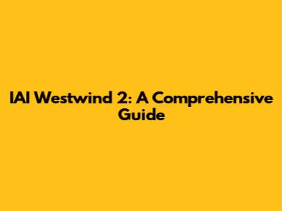 IAI Westwind 2: A Comprehensive Guide
