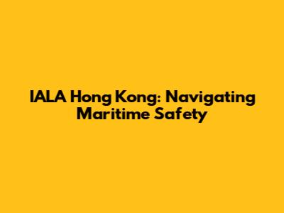 IALA Hong Kong: Navigating Maritime Safety