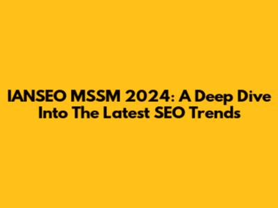 IANSEO MSSM 2024: A Deep Dive Into The Latest SEO Trends