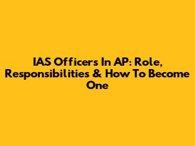 IAS Officers In AP: Role, Responsibilities & How To Become One