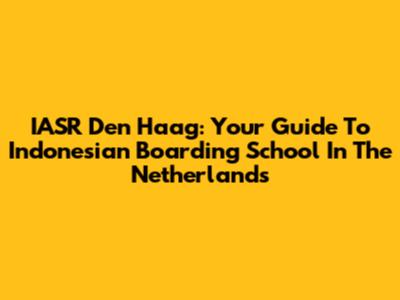 IASR Den Haag: Your Guide To Indonesian Boarding School In The Netherlands