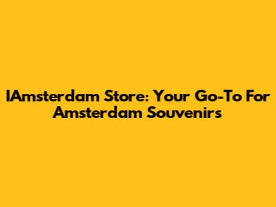 IAmsterdam Store: Your Go-To For Amsterdam Souvenirs