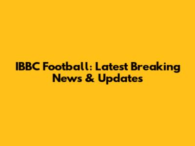 IBBC Football: Latest Breaking News & Updates