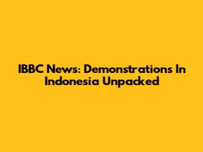 IBBC News: Demonstrations In Indonesia Unpacked