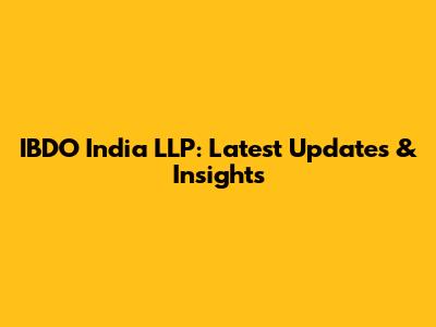 IBDO India LLP: Latest Updates & Insights