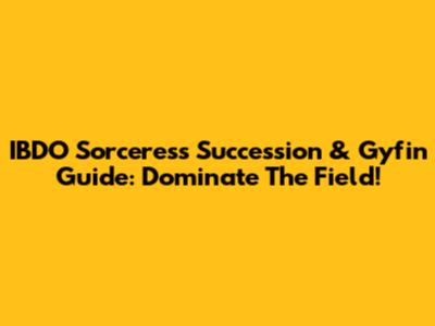 IBDO Sorceress Succession & Gyfin Guide: Dominate The Field!