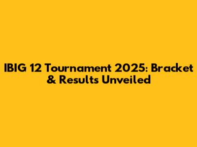 IBIG 12 Tournament 2025: Bracket & Results Unveiled