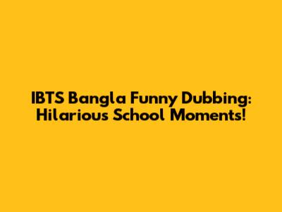 IBTS Bangla Funny Dubbing: Hilarious School Moments!