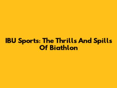 IBU Sports: The Thrills And Spills Of Biathlon