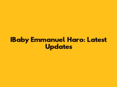 IBaby Emmanuel Haro: Latest Updates