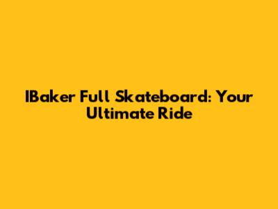IBaker Full Skateboard: Your Ultimate Ride