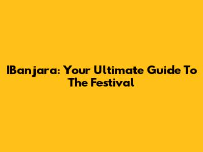IBanjara: Your Ultimate Guide To The Festival