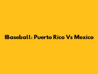 IBaseball: Puerto Rico Vs Mexico