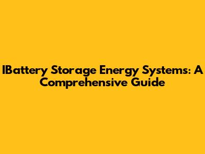 IBattery Storage Energy Systems: A Comprehensive Guide