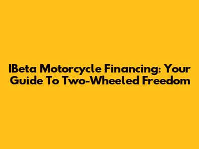 IBeta Motorcycle Financing: Your Guide To Two-Wheeled Freedom