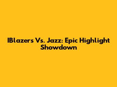IBlazers Vs. Jazz: Epic Highlight Showdown