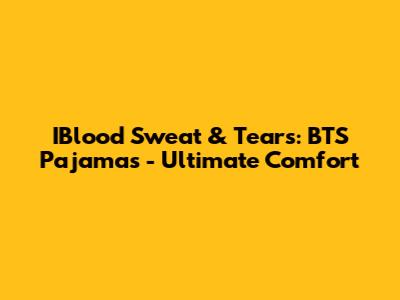 IBlood Sweat & Tears: BTS Pajamas - Ultimate Comfort