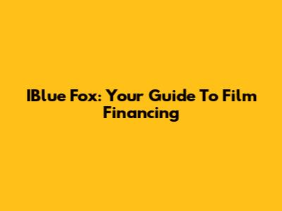 IBlue Fox: Your Guide To Film Financing