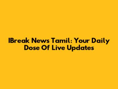 IBreak News Tamil: Your Daily Dose Of Live Updates