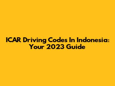 ICAR Driving Codes In Indonesia: Your 2023 Guide