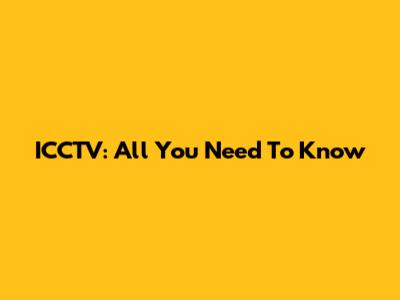 ICCTV: All You Need To Know