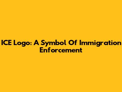ICE Logo: A Symbol Of Immigration Enforcement