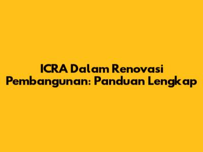 ICRA Dalam Renovasi Pembangunan: Panduan Lengkap